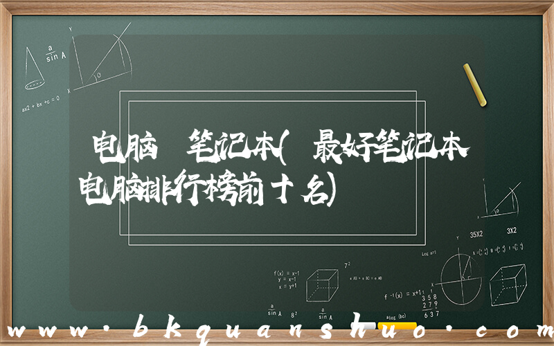 电脑 笔记本(最好笔记本电脑排行榜前十名)